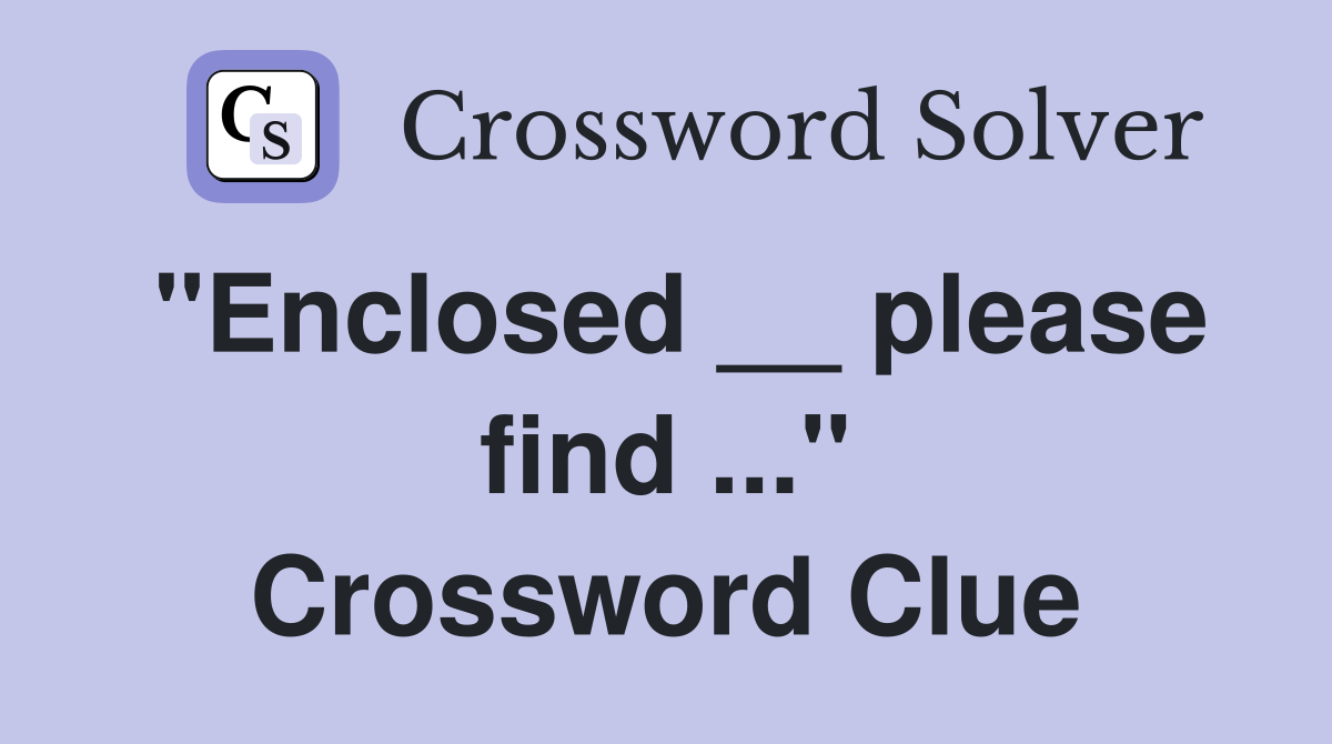 "Enclosed __ please find ..." Crossword Clue