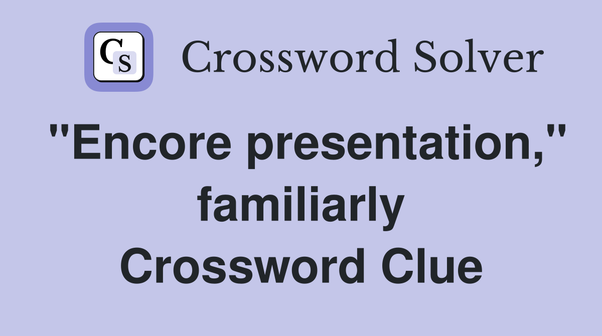 "Encore presentation," familiarly Crossword Clue