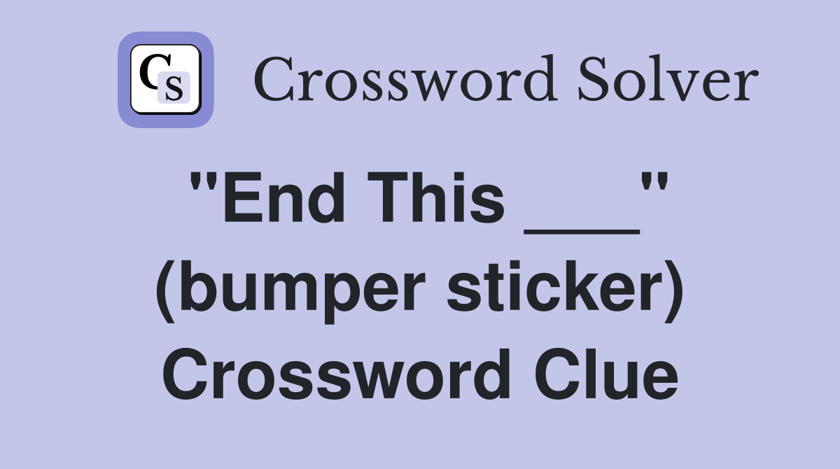 "End This ___" (bumper sticker) Crossword Clue