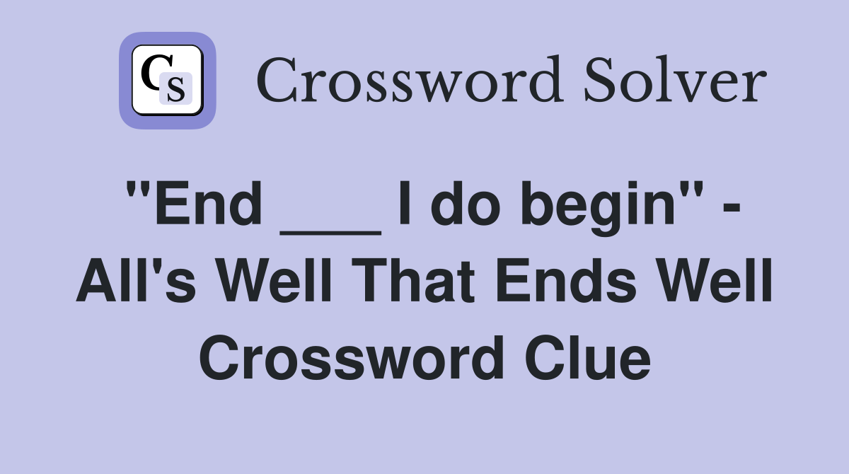 "End ___ I do begin" - All's Well That Ends Well Crossword Clue