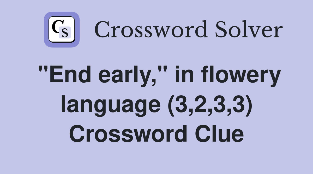 "End early," in flowery language (3,2,3,3) Crossword Clue
