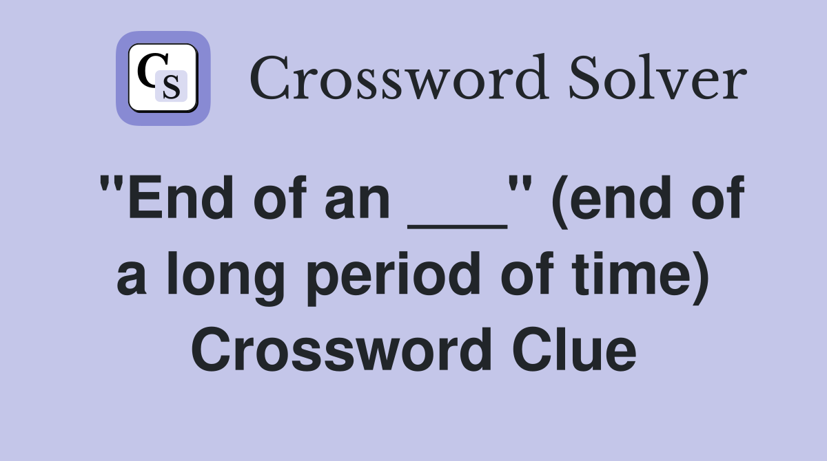 "End of an ___" (end of a long period of time) Crossword Clue