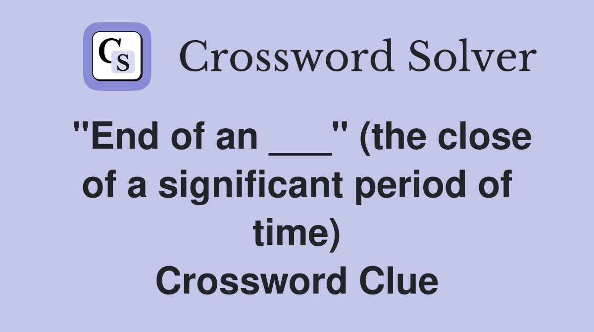 "End of an ___" (the close of a significant period of time) Crossword Clue