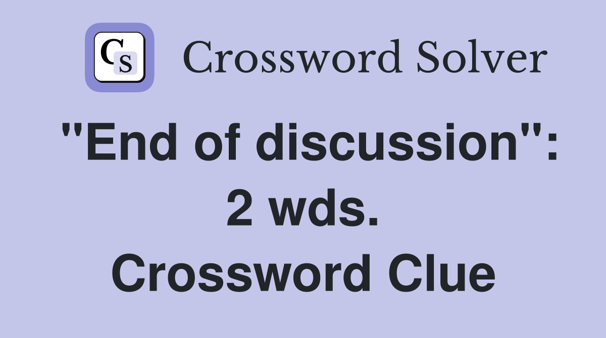 "End of discussion": 2 wds. Crossword Clue