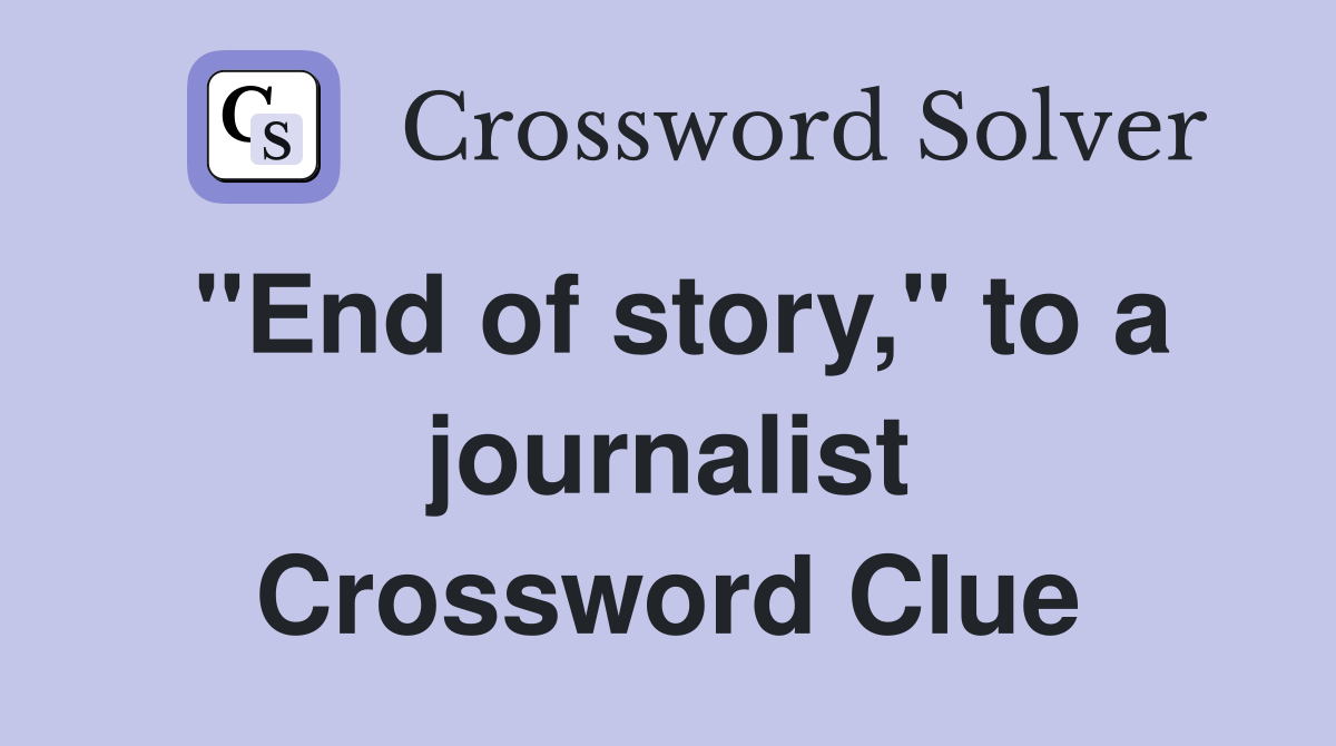 "End of story," to a journalist Crossword Clue