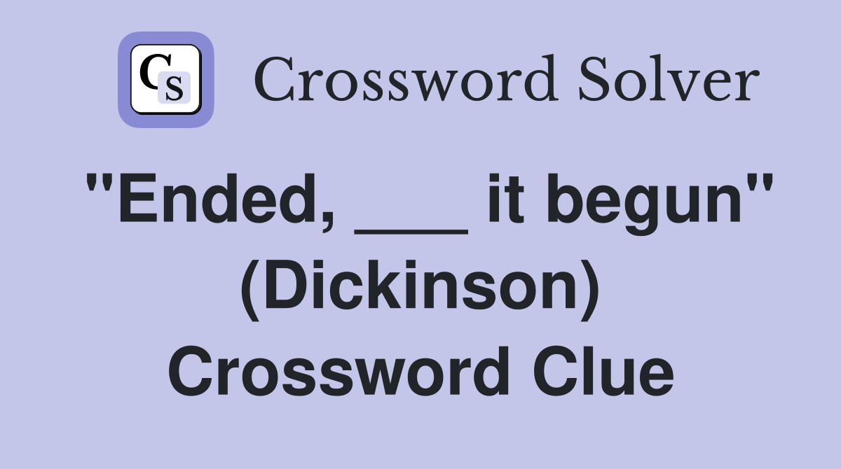 "Ended, ___ it begun" (Dickinson) Crossword Clue