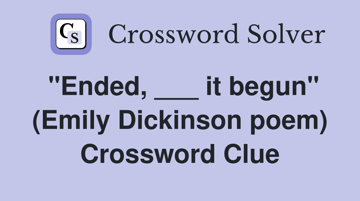 "Ended, ___ it begun" (Emily Dickinson poem) Crossword Clue