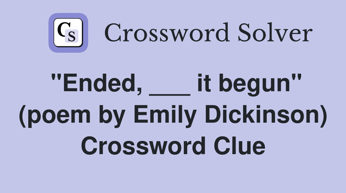 "Ended, ___ it begun" (poem by Emily Dickinson) Crossword Clue