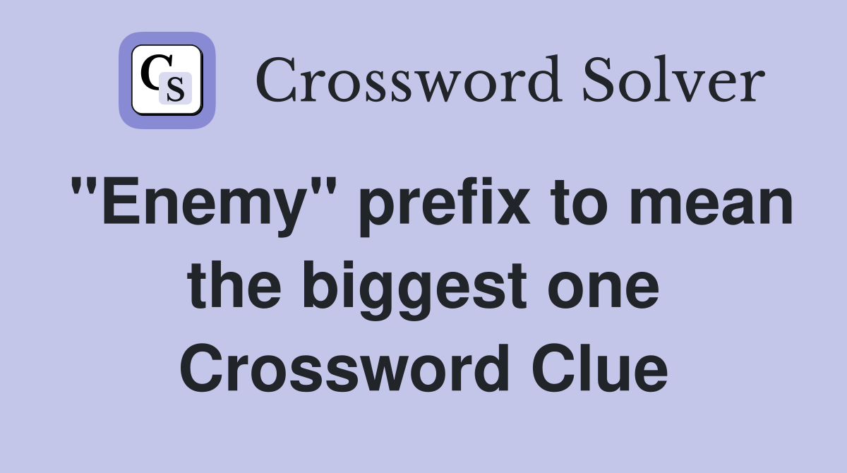 "Enemy" prefix to mean the biggest one Crossword Clue
