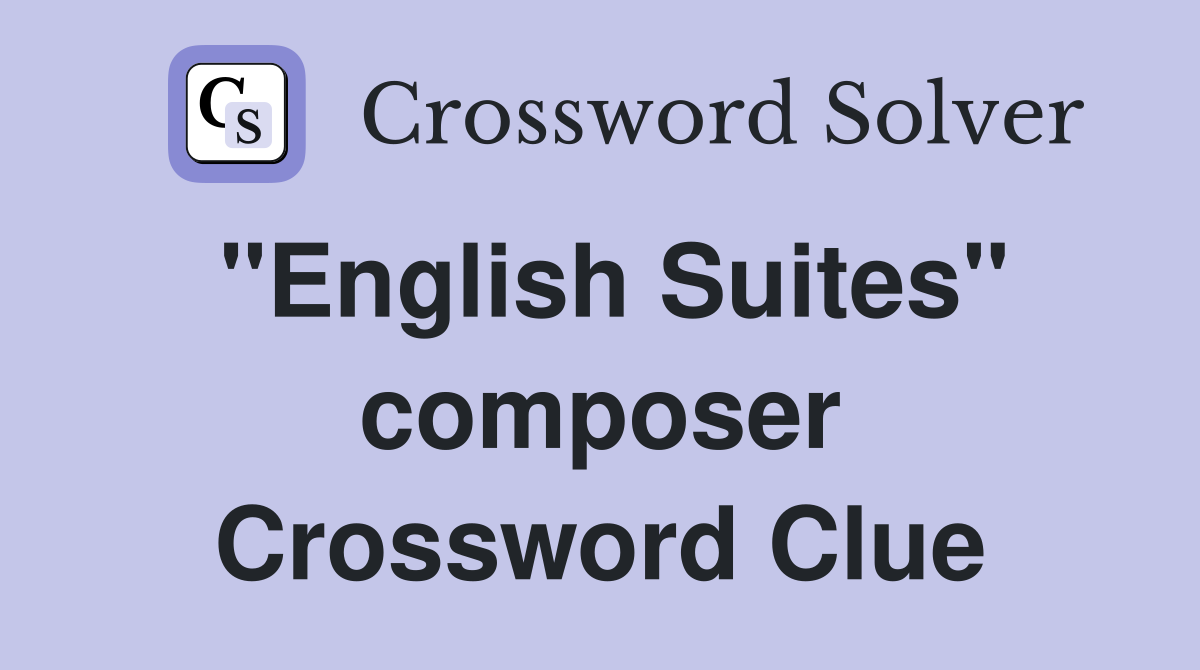 "English Suites" composer Crossword Clue
