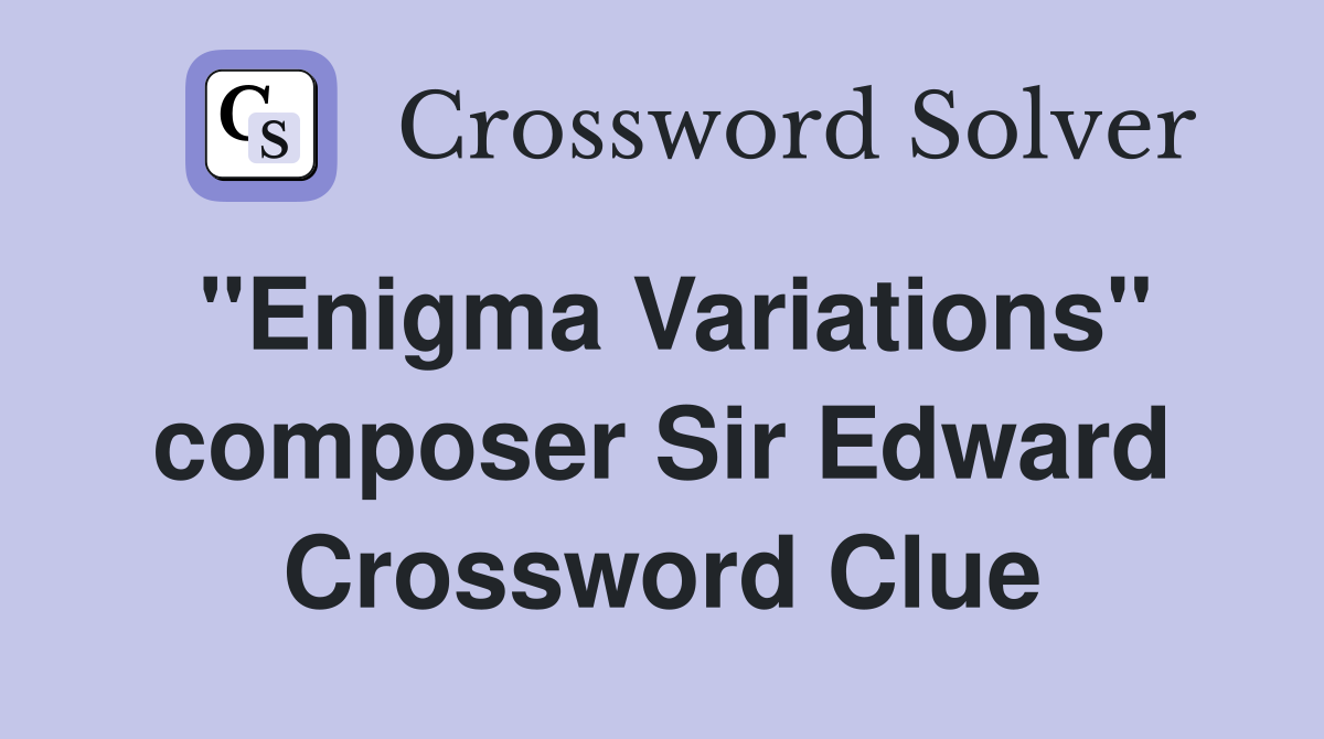 "Enigma Variations" composer Sir Edward Crossword Clue