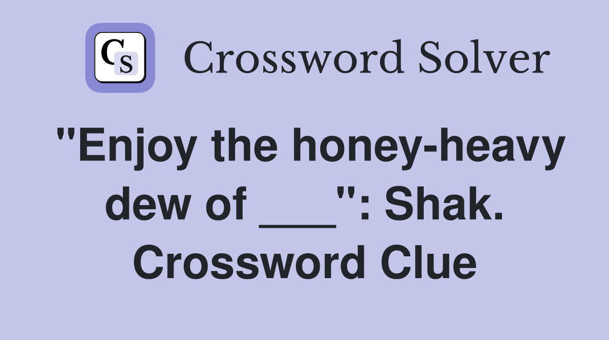 "Enjoy the honey-heavy dew of ___": Shak. Crossword Clue