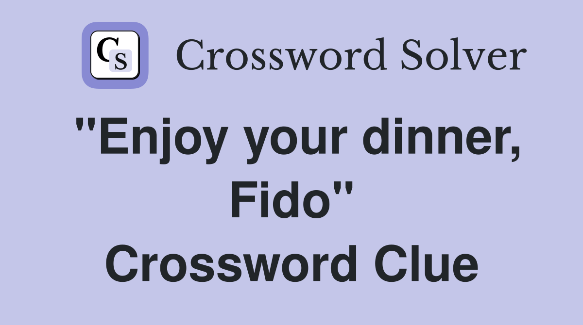 "Enjoy your dinner, Fido" Crossword Clue