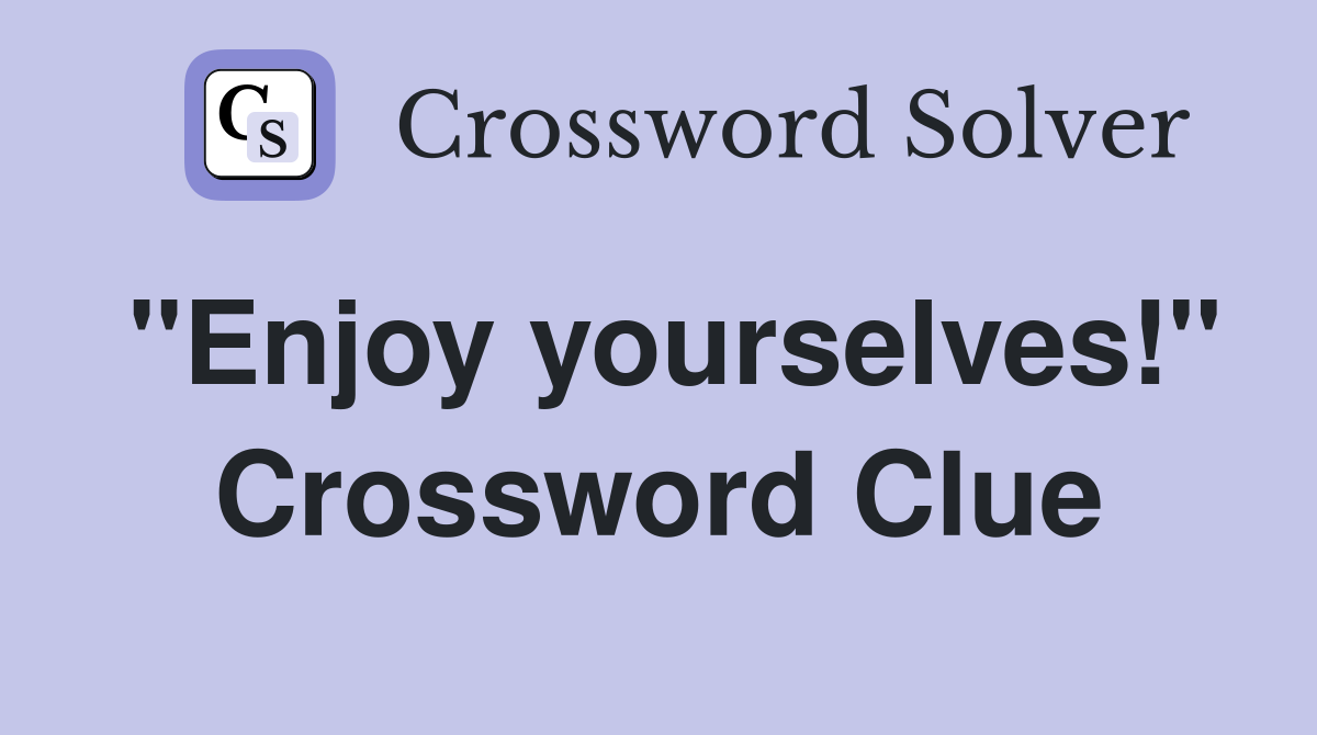 "Enjoy yourselves!" Crossword Clue