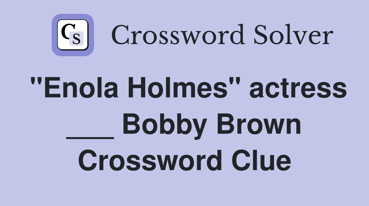 "Enola Holmes" actress ___ Bobby Brown Crossword Clue