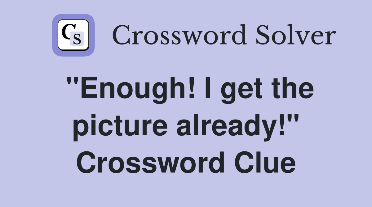 "Enough! I get the picture already!" Crossword Clue