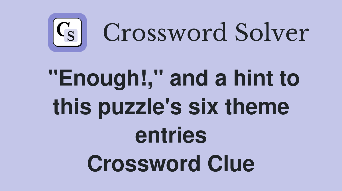 "Enough!," and a hint to this puzzle's six theme entries Crossword Clue