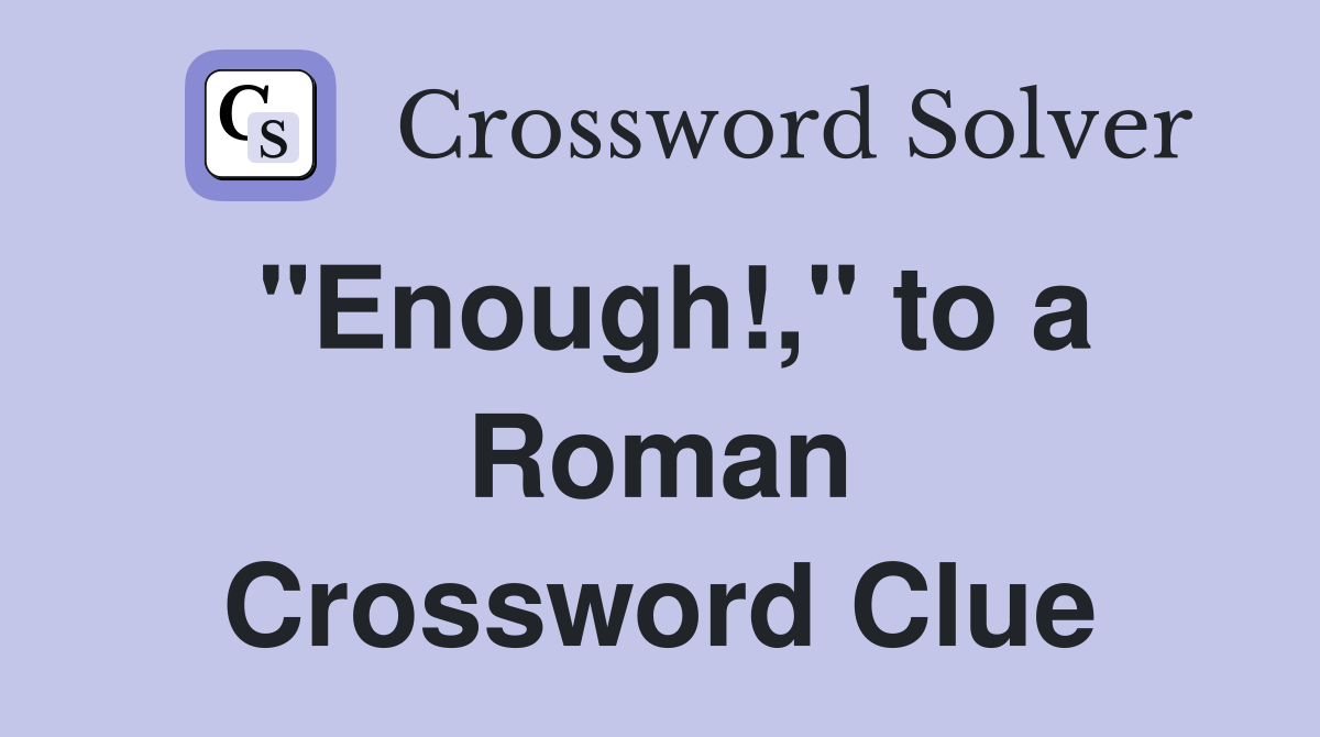 "Enough!," to a Roman Crossword Clue
