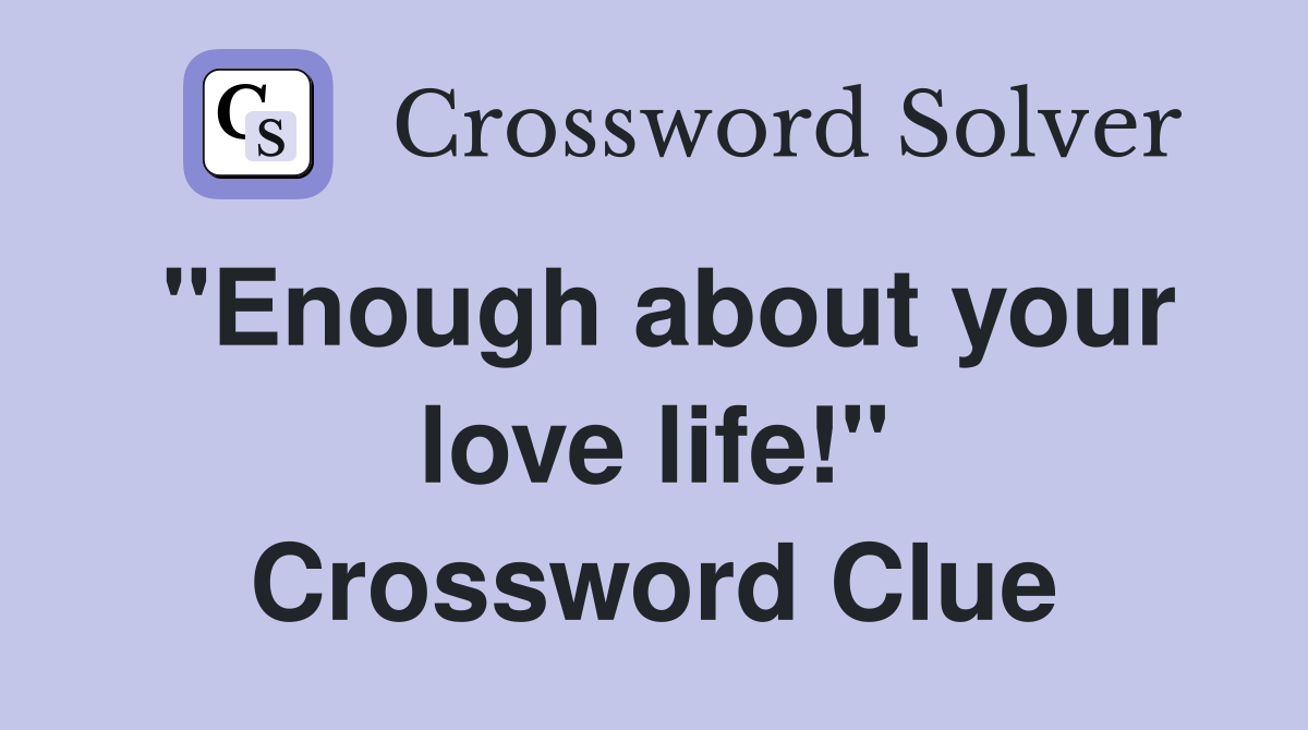 "Enough about your love life!" Crossword Clue