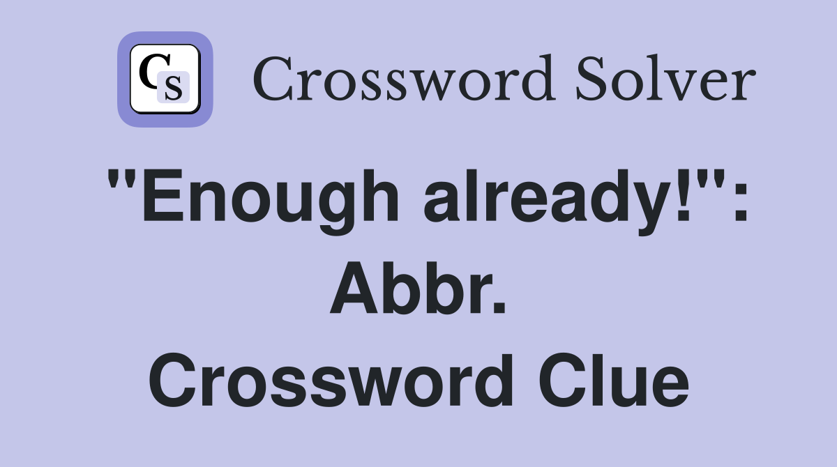 "Enough already!": Abbr. Crossword Clue