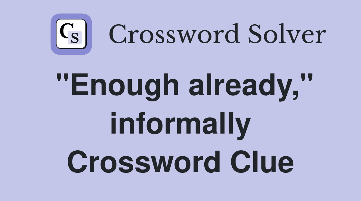 "Enough already," informally Crossword Clue
