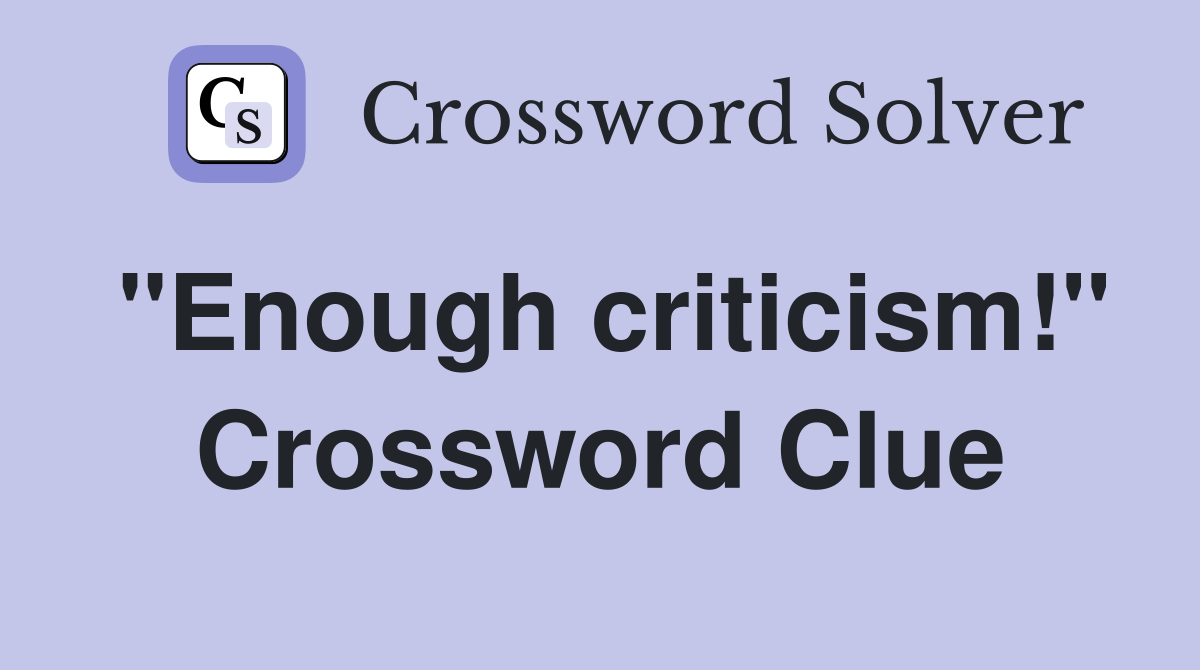 "Enough criticism!" Crossword Clue