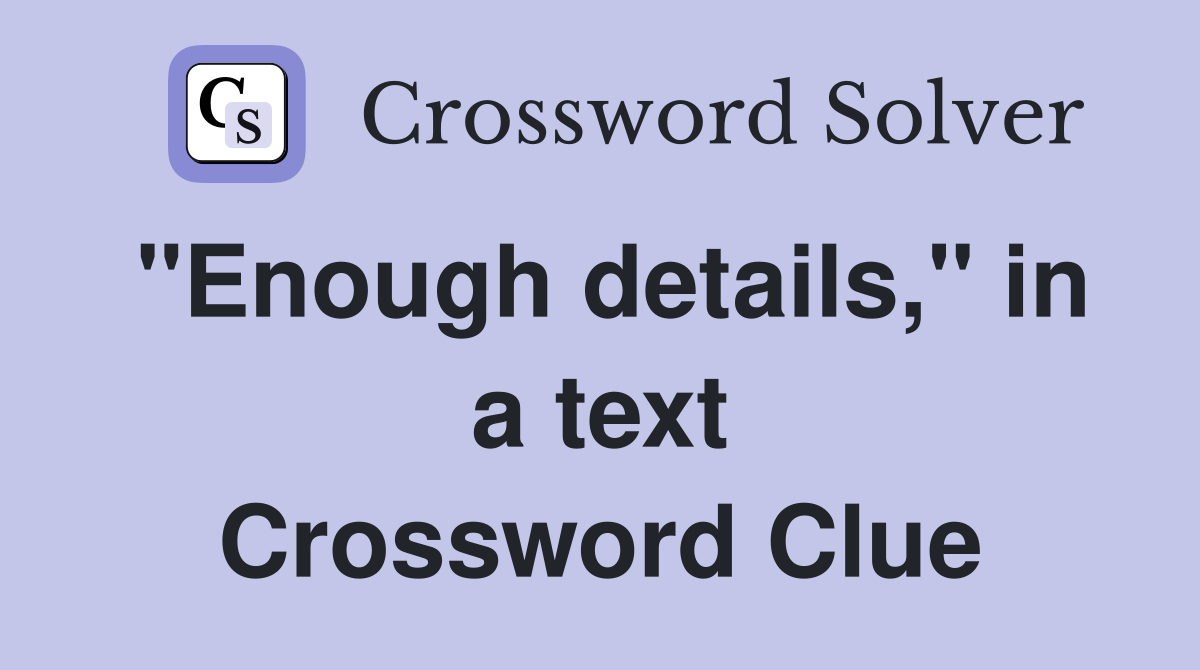 "Enough details," in a text Crossword Clue