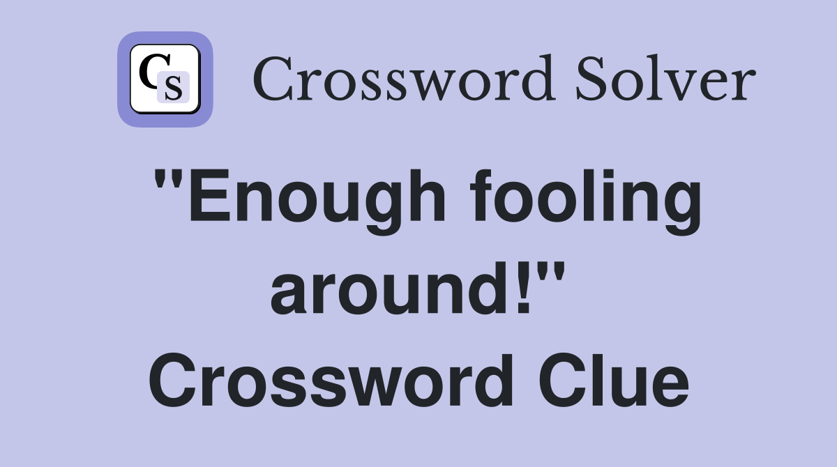 "Enough fooling around!" Crossword Clue