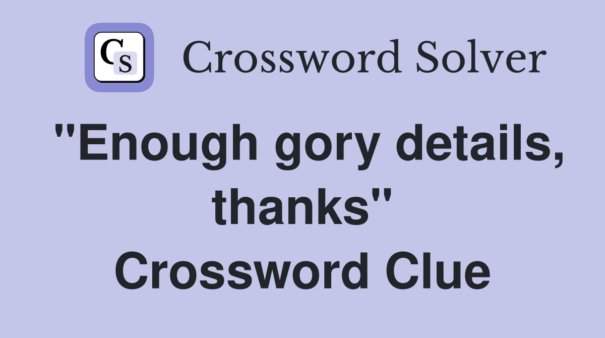 "Enough gory details, thanks" Crossword Clue