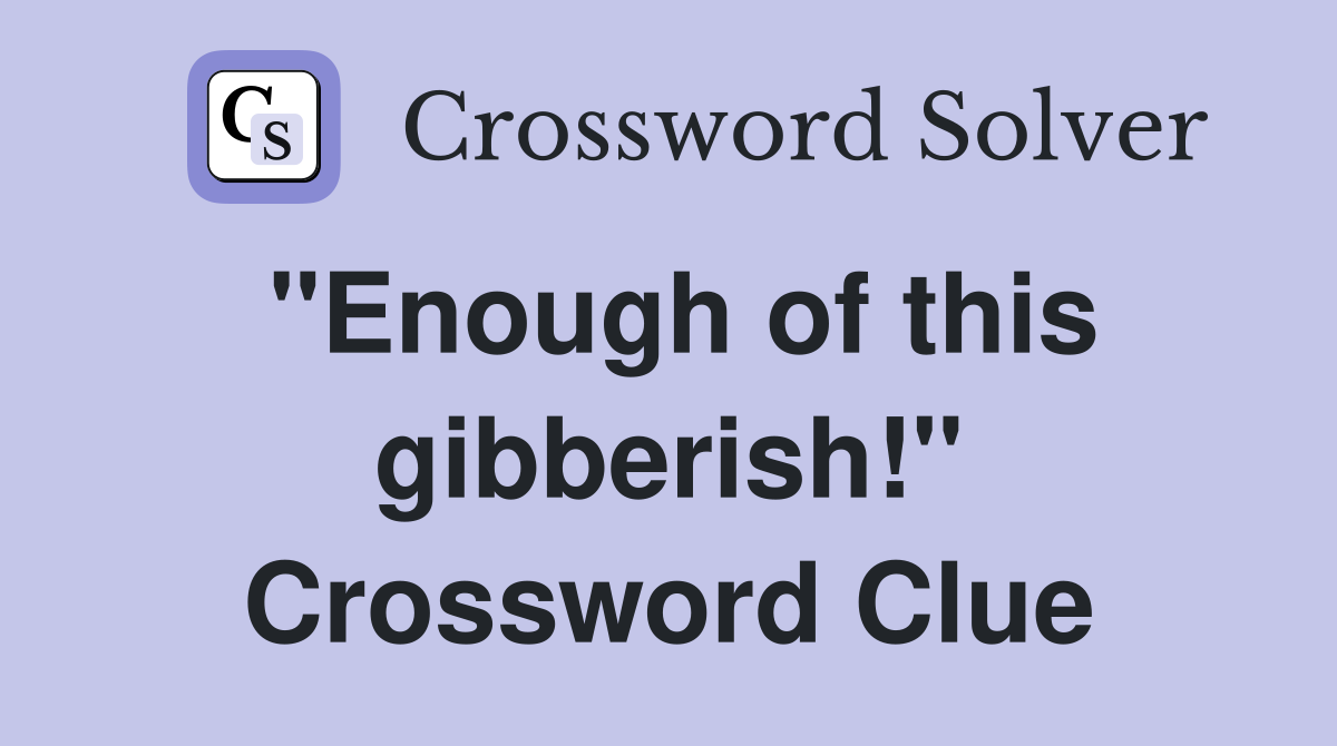 "Enough of this gibberish!" Crossword Clue