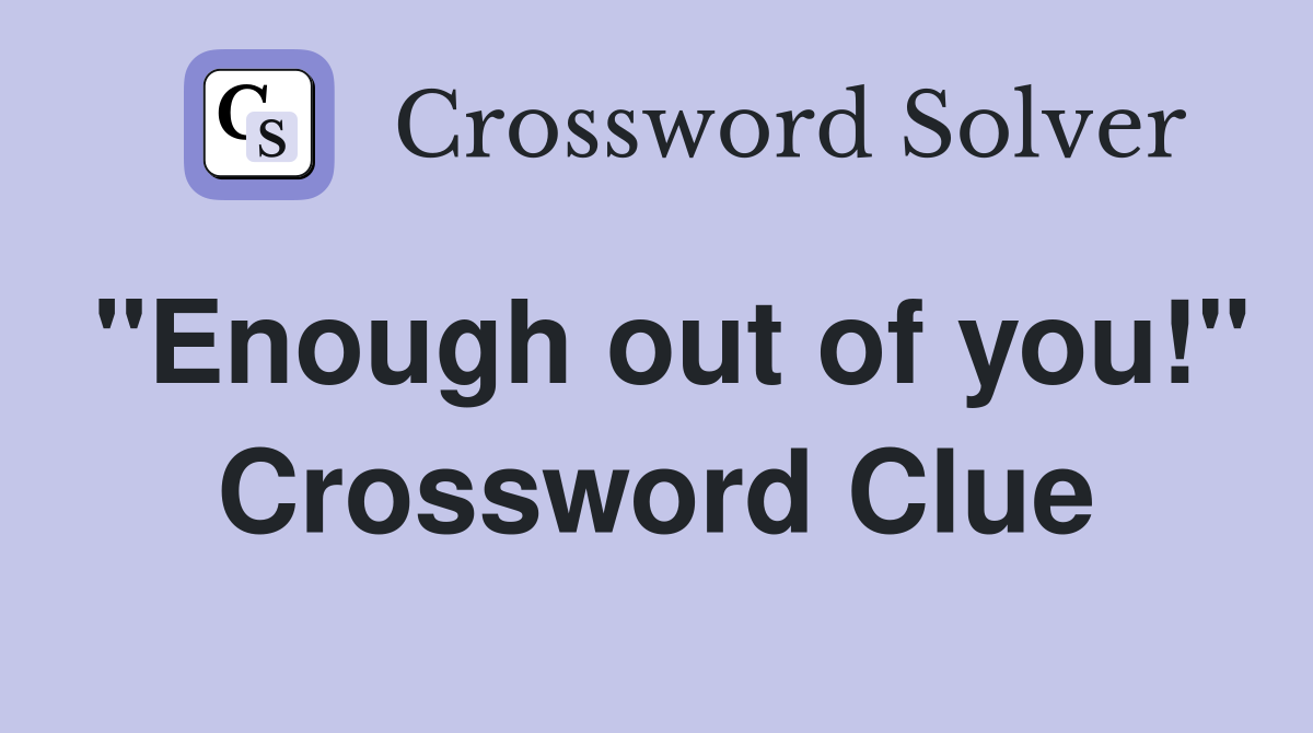 "Enough out of you!" Crossword Clue