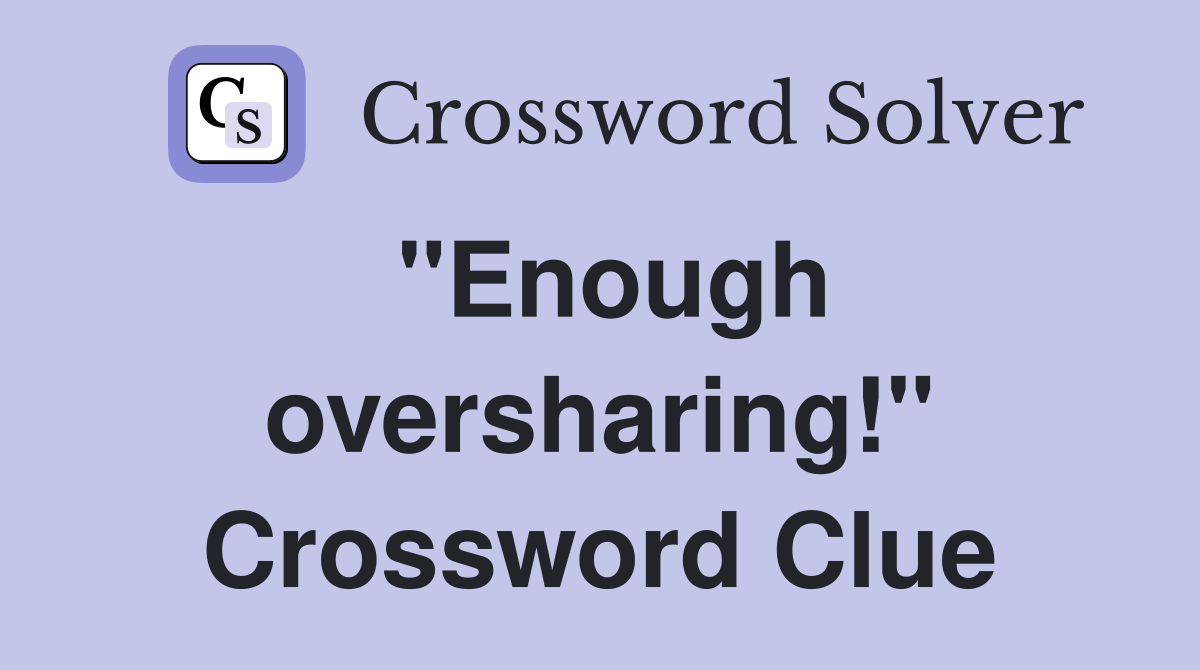 "Enough oversharing!" Crossword Clue