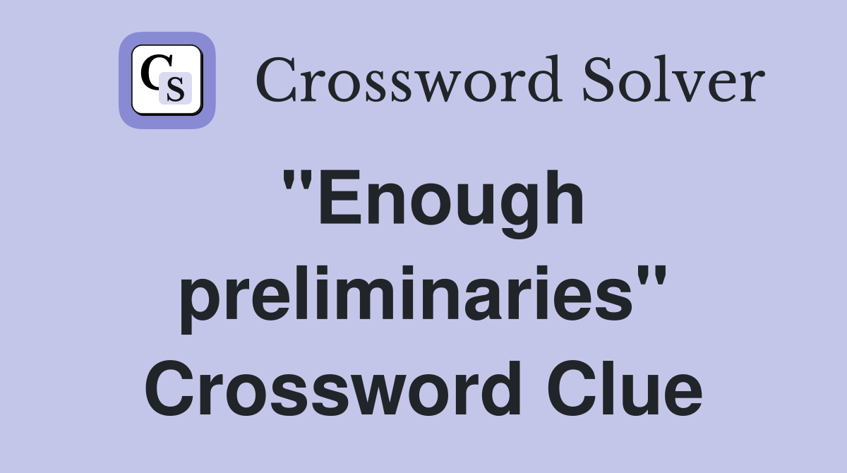 "Enough preliminaries" Crossword Clue