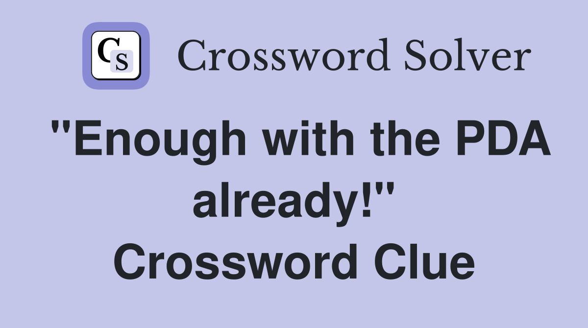 "Enough with the PDA already!" Crossword Clue