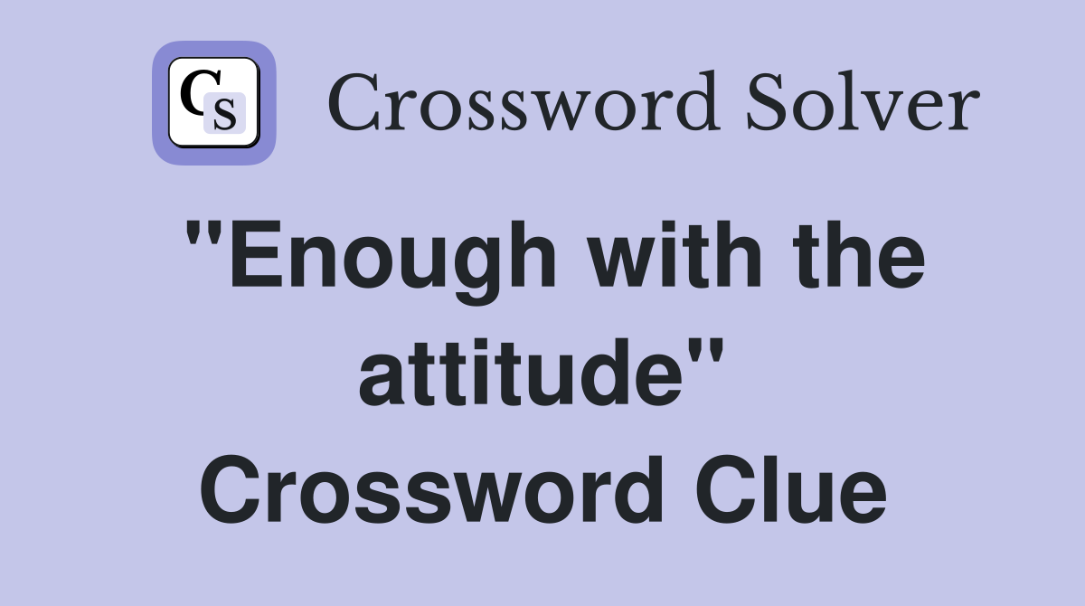 "Enough with the attitude" Crossword Clue