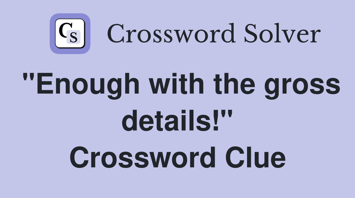 "Enough with the gross details!" Crossword Clue