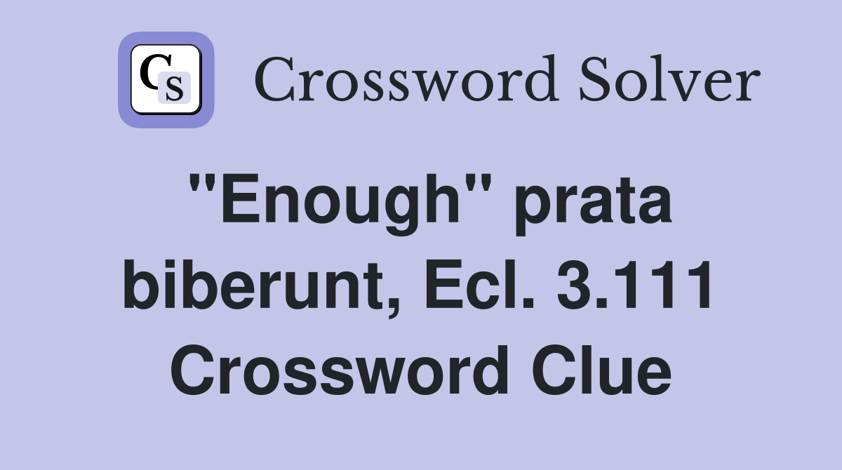 "Enough" prata biberunt, Ecl. 3.111 Crossword Clue