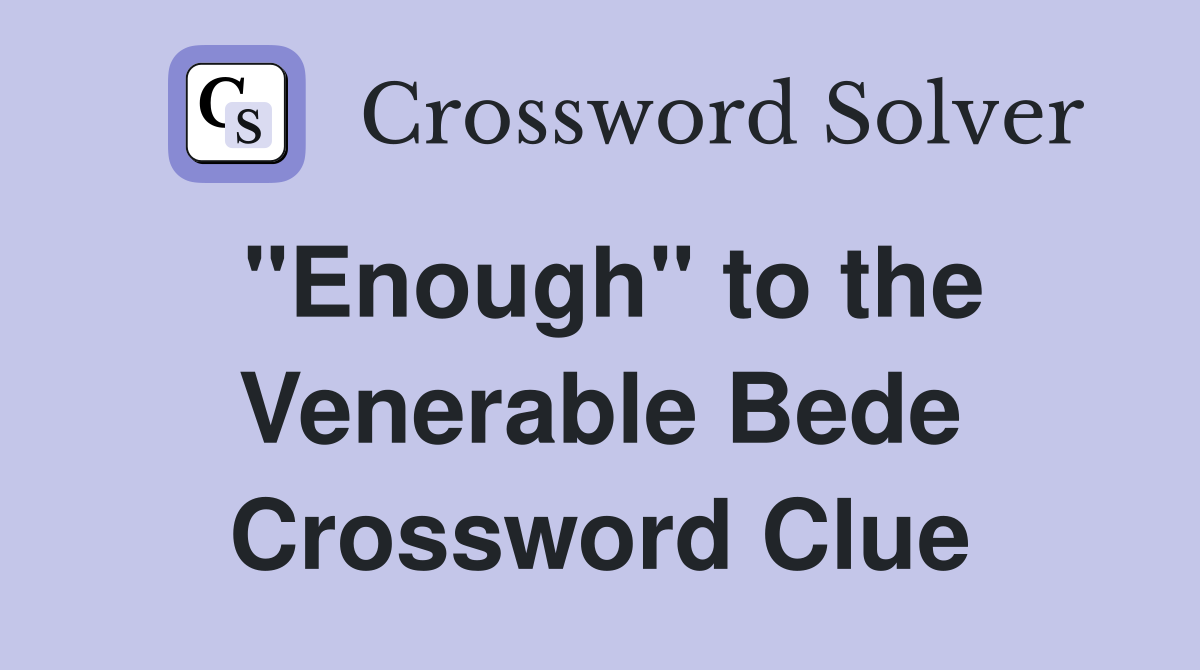 "Enough" to the Venerable Bede Crossword Clue