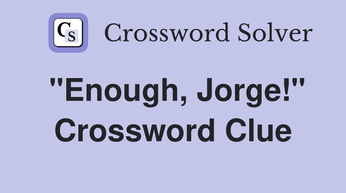 "Enough, Jorge!" Crossword Clue