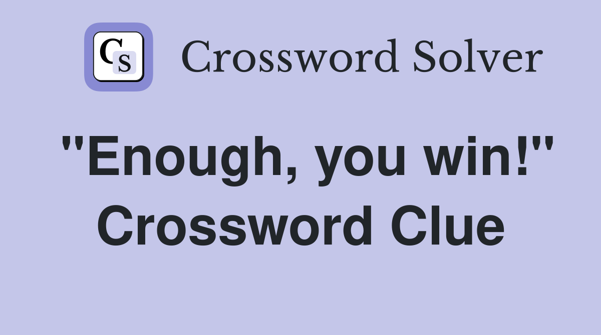 "Enough, you win!" Crossword Clue