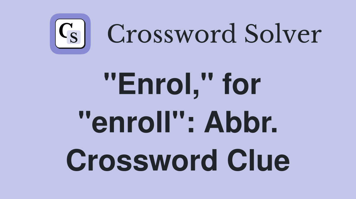 "Enrol," for "enroll": Abbr. Crossword Clue