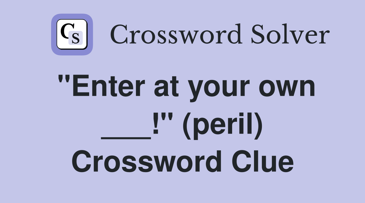 "Enter at your own ___!" (peril) Crossword Clue