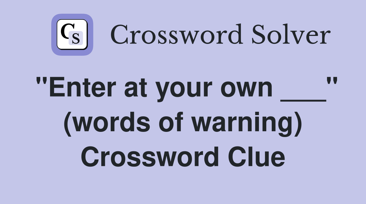 "Enter at your own ___" (words of warning) Crossword Clue