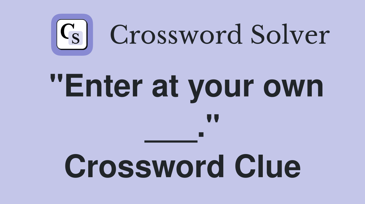 "Enter at your own ___." Crossword Clue