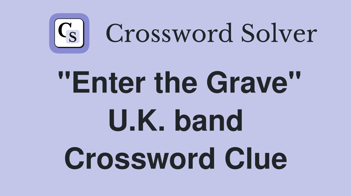 "Enter the Grave" U.K. band Crossword Clue