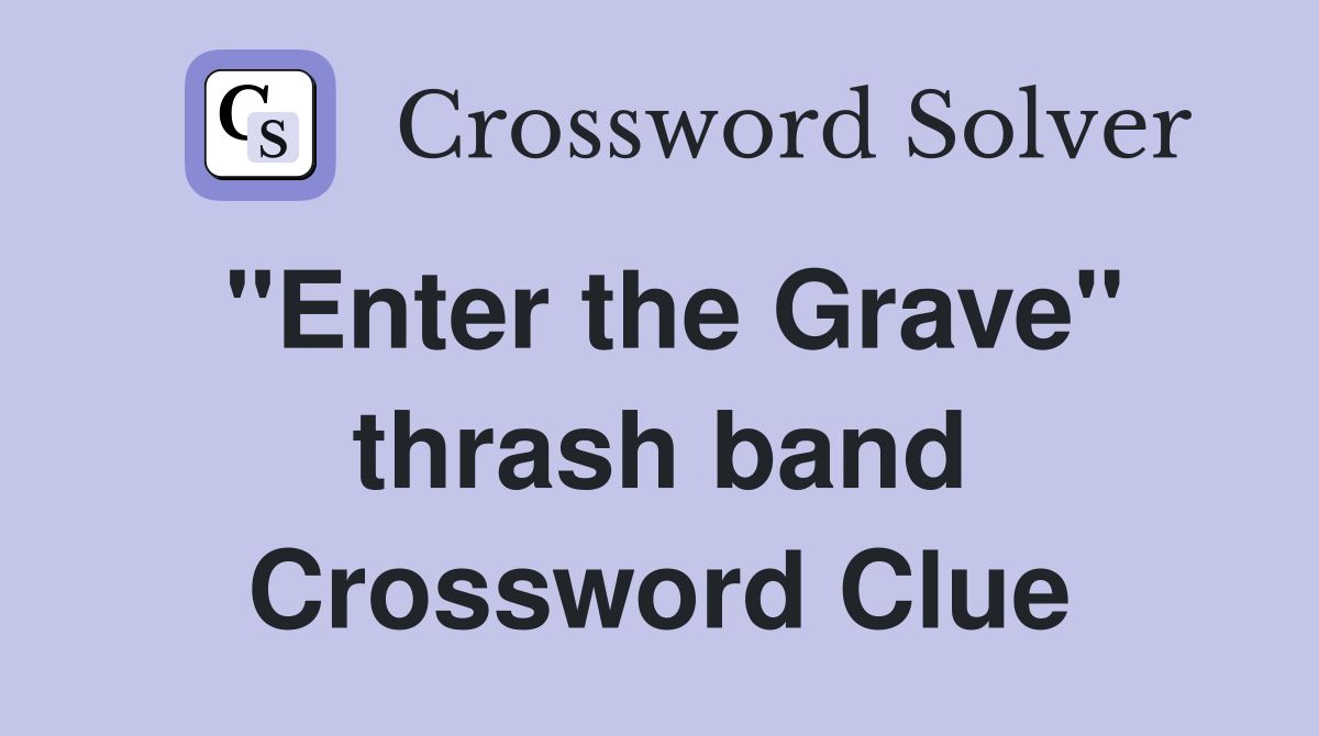 "Enter the Grave" thrash band Crossword Clue