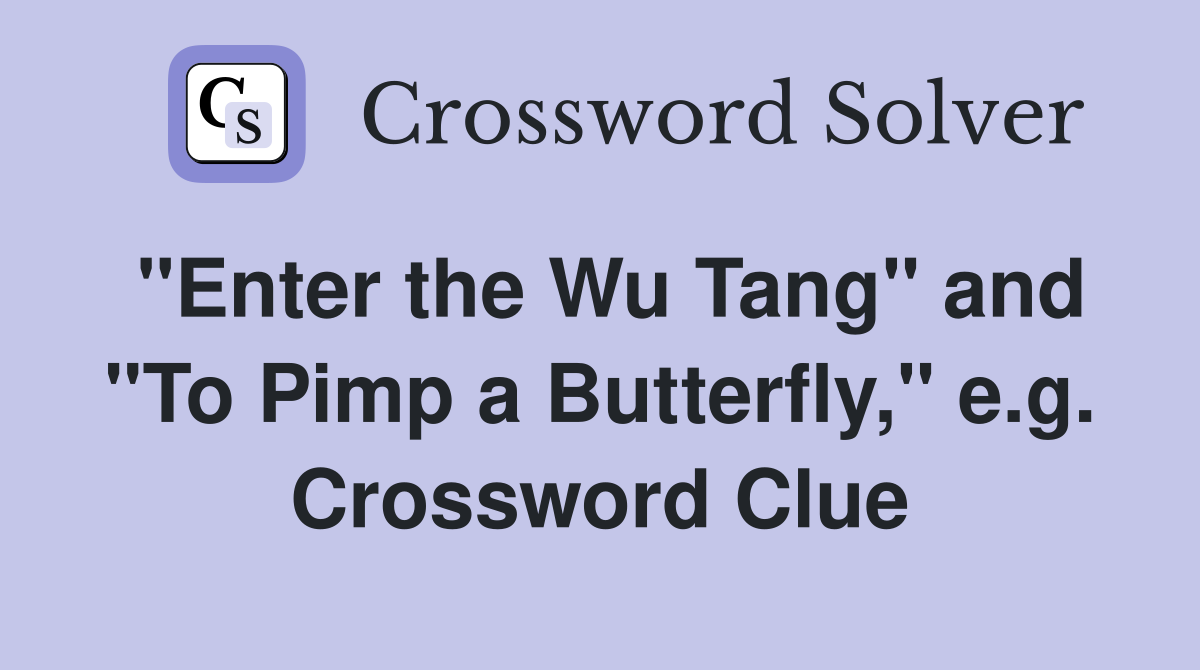 "Enter the Wu Tang" and "To Pimp a Butterfly," e.g. Crossword Clue