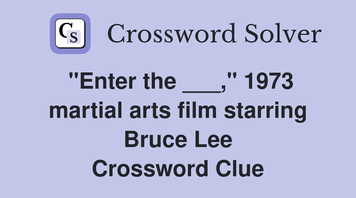 "Enter the ___," 1973 martial arts film starring Bruce Lee Crossword Clue