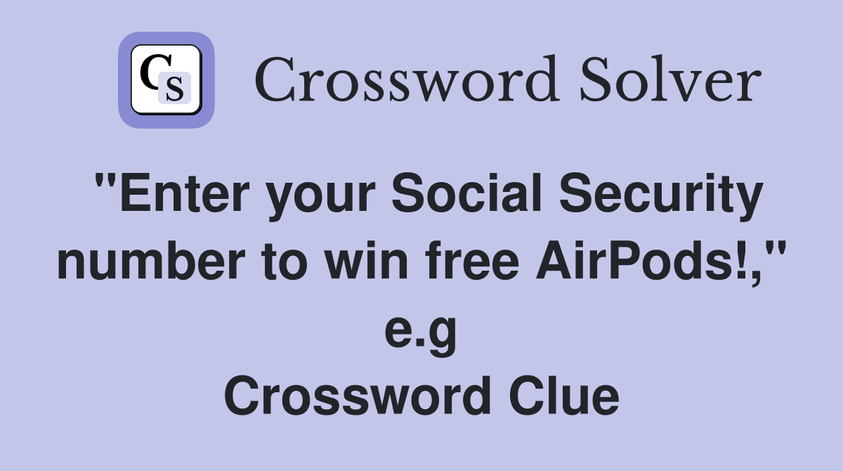 "Enter your Social Security number to win free AirPods!," e.g Crossword Clue