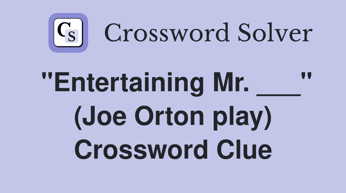 "Entertaining Mr. ___" (Joe Orton play) Crossword Clue